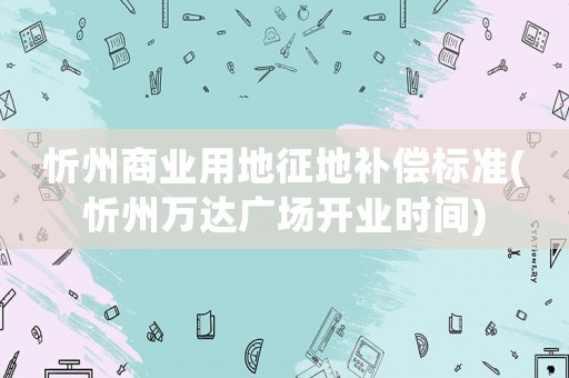 忻州商業用地征地補償標準(忻州萬達廣場開業時間)