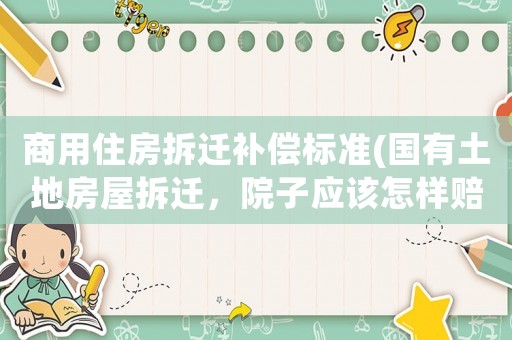 商用住房拆遷補償標準(國有土地房屋拆遷，院子應該怎樣賠償？)