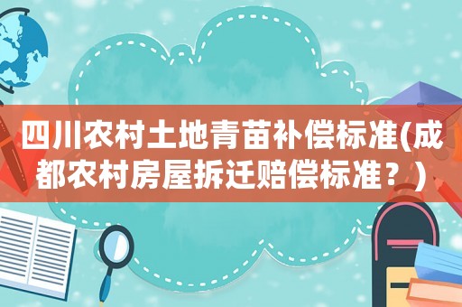 四川農村土地青苗補償標準(成都農村房屋拆遷賠償標準？)