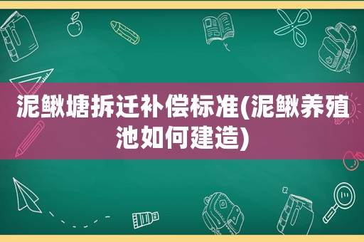 泥鰍塘拆遷補償標準(泥鰍養殖池如何建造)