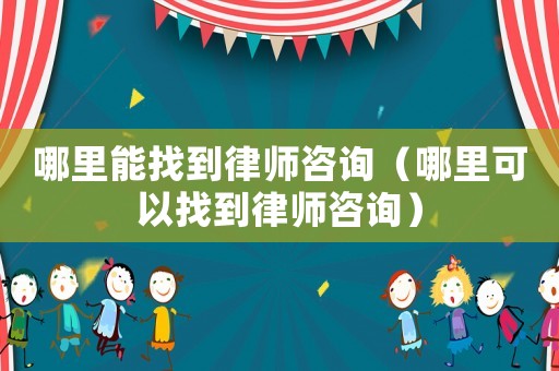 哪里能找到律師咨詢（哪里可以找到律師咨詢）