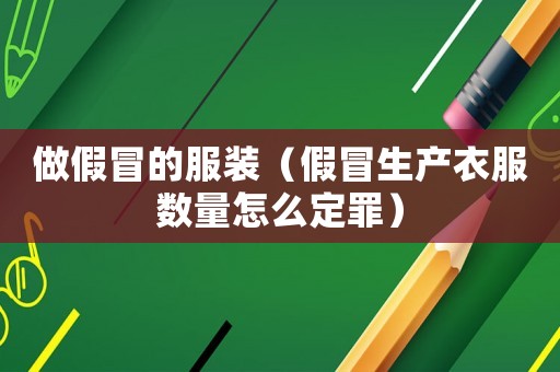 做假冒的服裝（假冒生產衣服數量怎么定罪）