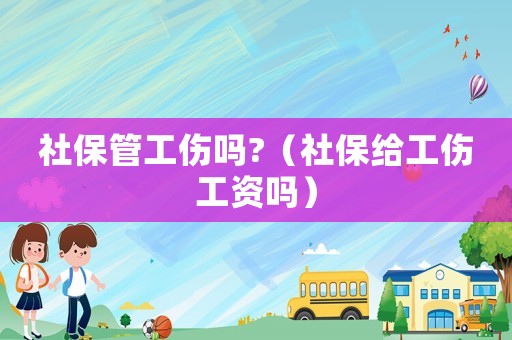 社保管工傷嗎?（社保給工傷工資嗎）