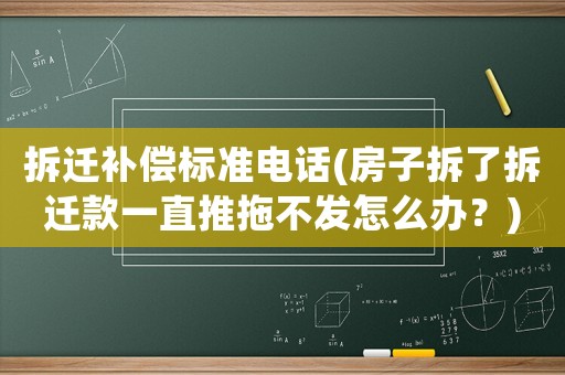 拆遷補償標準電話(房子拆了拆遷款一直推拖不發怎么辦？)