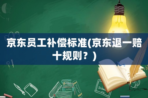 京東員工補償標準(京東退一賠十規(guī)則？)