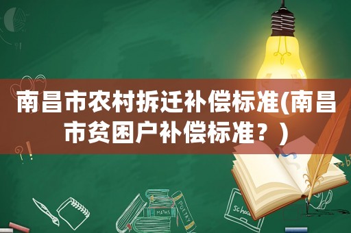 南昌市農(nóng)村拆遷補(bǔ)償標(biāo)準(zhǔn)(南昌市貧困戶補(bǔ)償標(biāo)準(zhǔn)？)
