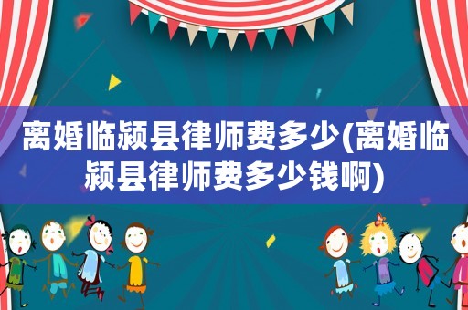 離婚臨潁縣律師費(fèi)多少(離婚臨潁縣律師費(fèi)多少錢(qián)啊)