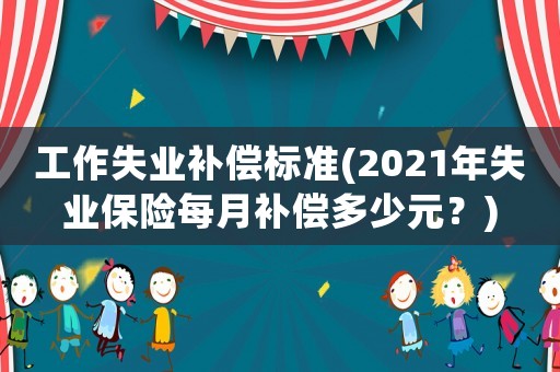 工作失業補償標準(2021年失業保險每月補償多少元？)