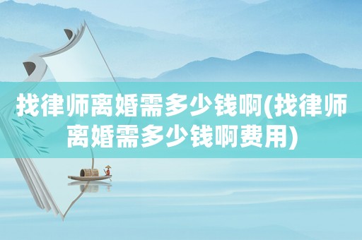 找律師離婚需多少錢啊(找律師離婚需多少錢啊費用)