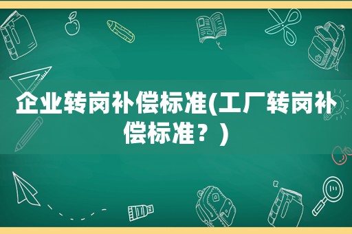 企業轉崗補償標準(工廠轉崗補償標準？)