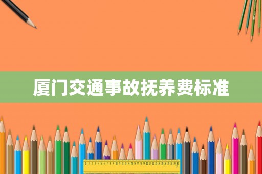 廈門交通事故撫養費標準