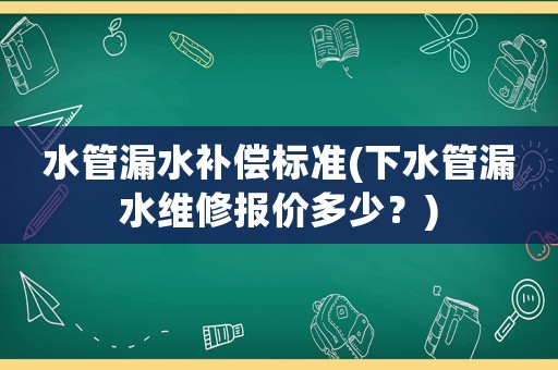 水管漏水補償標(biāo)準(zhǔn)(下水管漏水維修報價多少？)