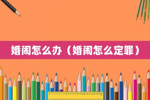 婚鬧怎么辦（婚鬧怎么定罪）