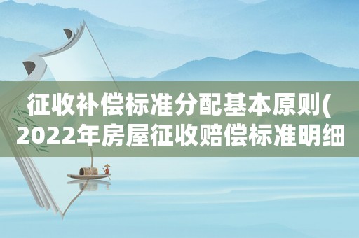 征收補償標準分配基本原則(2022年房屋征收賠償標準明細？)