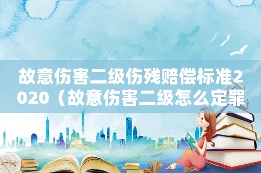 故意傷害二級傷殘賠償標準2020（故意傷害二級怎么定罪）