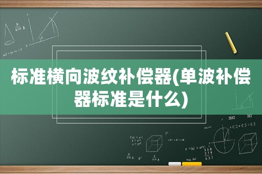 標準橫向波紋補償器(單波補償器標準是什么)