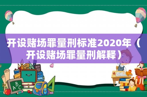 開設賭場罪量刑標準2020年（開設賭場罪量刑解釋）