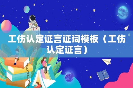 工傷認定證言證詞模板（工傷認定證言）