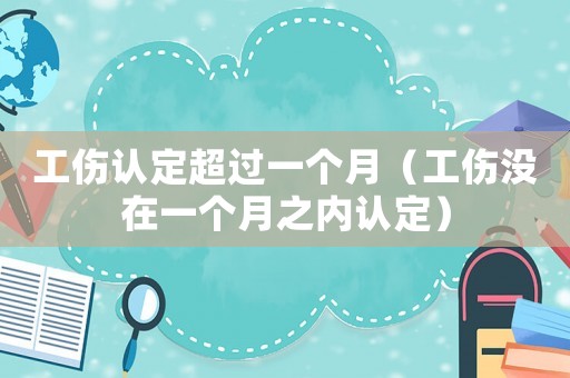 工傷認(rèn)定超過一個(gè)月（工傷沒在一個(gè)月之內(nèi)認(rèn)定）