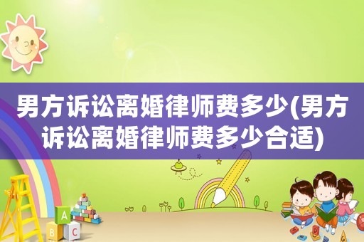 男方訴訟離婚律師費多少(男方訴訟離婚律師費多少合適)