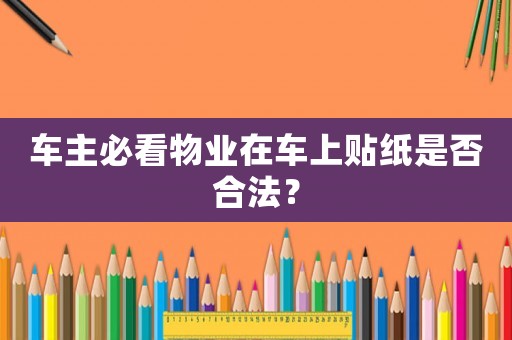車主必看物業(yè)在車上貼紙是否合法？