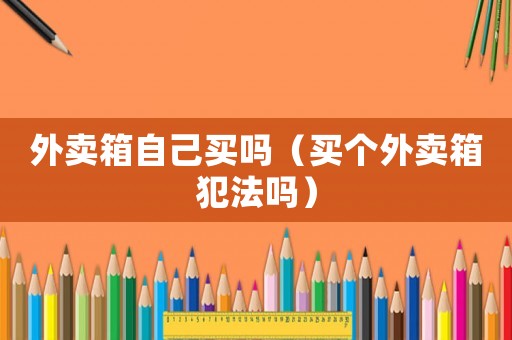 外賣箱自己買嗎（買個外賣箱犯法嗎）