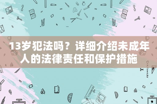 13歲犯法嗎？詳細介紹未成年人的法律責任和保護措施