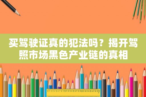 買駕駛證真的犯法嗎？揭開駕照市場黑色產業鏈的真相