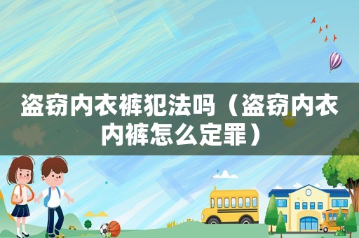 盜竊內(nèi)衣褲犯法嗎（盜竊內(nèi)衣內(nèi)褲怎么定罪）