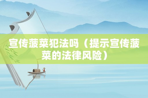 宣傳菠菜犯法嗎（提示宣傳菠菜的法律風險）