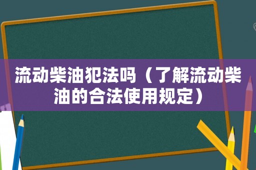 流動柴油犯法嗎（了解流動柴油的合法使用規定）