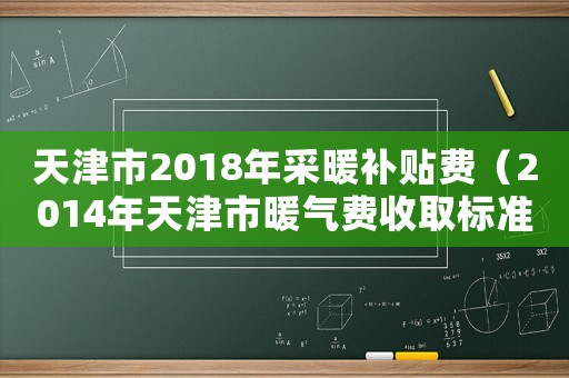 天津市2018年采暖補貼費（2014年天津市暖氣費收取標準的政府文件）
