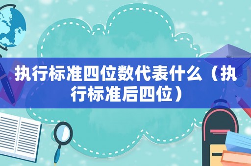 執行標準四位數代表什么（執行標準后四位）