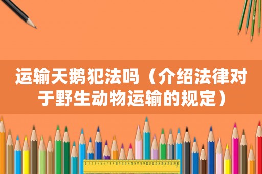 運輸天鵝犯法嗎（介紹法律對于野生動物運輸的規定）