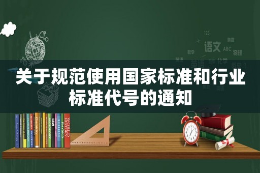 關于規范使用國家標準和行業標準代號的通知