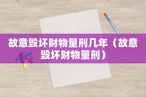 故意毀壞財(cái)物量刑幾年（故意毀壞財(cái)物量刑）