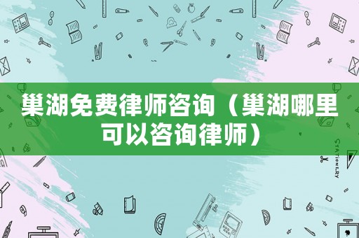 巢湖免費(fèi)律師咨詢(xún)（巢湖哪里可以咨詢(xún)律師）