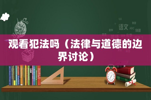觀看犯法嗎（法律與道德的邊界討論）