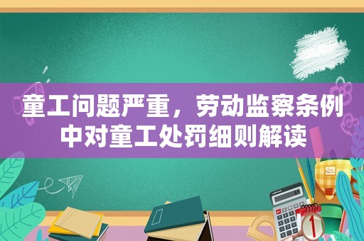 童工問題嚴重，勞動監察條例中對童工處罰細則解讀
