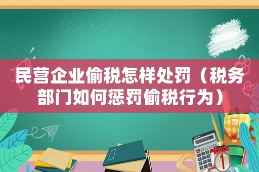 民營企業偷稅怎樣處罰（稅務部門如何懲罰偷稅行為）
