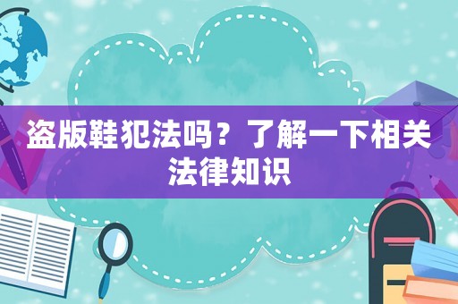 盜版鞋犯法嗎？了解一下相關法律知識