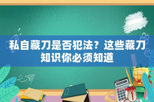 私自藏刀是否犯法？這些藏刀知識你必須知道