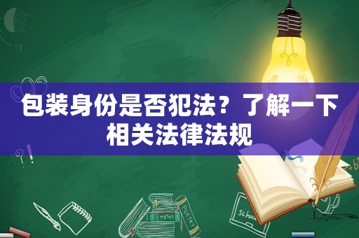 包裝身份是否犯法？了解一下相關法律法規