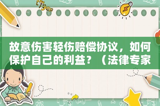 故意傷害輕傷賠償協議，如何保護自己的利益？（法律專家為你支招）