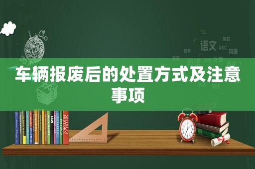 車輛報廢后的處置方式及注意事項