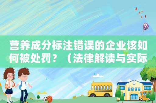 營養成分標注錯誤的企業該如何被處罰？（法律解讀與實際例子分析）