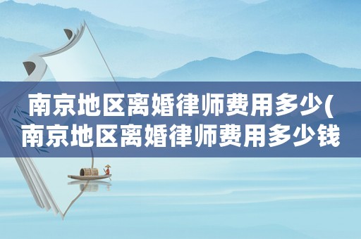 南京地區離婚律師費用多少(南京地區離婚律師費用多少錢)