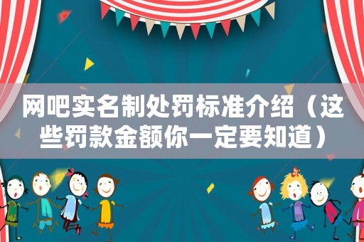 網(wǎng)吧實名制處罰標(biāo)準(zhǔn)介紹（這些罰款金額你一定要知道）