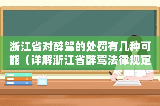 浙江省對(duì)醉駕的處罰有幾種可能（詳解浙江省醉駕法律規(guī)定）