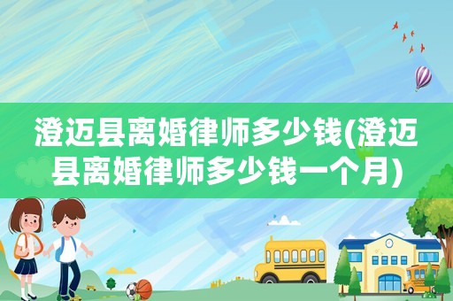 澄邁縣離婚律師多少錢(澄邁縣離婚律師多少錢一個月)